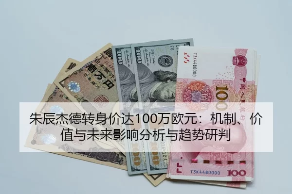 朱辰杰德转身价达100万欧元：机制、价值与未来影响分析与趋势研判