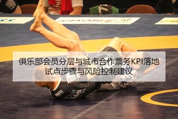俱乐部会员分层与城市合作票务KPI落地试点步骤与风险控制建议