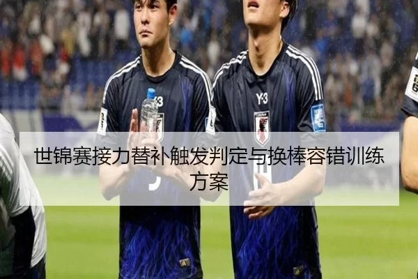 世锦赛接力替补触发判定与换棒容错训练方案