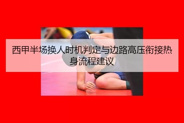 西甲半场换人时机判定与边路高压衔接热身流程建议